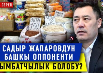 #Аптага_сереп: Садыр Жапаровдун башкы оппоненти кымбатчылык болобу?