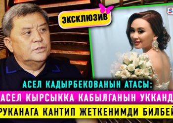 Эксклюзив! Асел Кадырбекованын атасы менен алгачкы маек