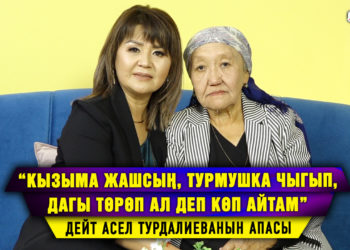 “Кызыма жашсың, турмушка чыгып, дагы төрөп ал деп көп айтам” дейт Асел Турдалиеванын апасы