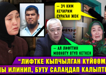 “Лифтке кыпчылган күйөөмдүн башы илинип, буту салаңдап калыптыр” дейт жесир калган келин