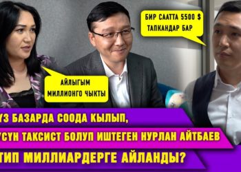 Күндүз базарда соода кылып, түнкүсүн таксист болуп иштеген Нурлан Айтбаев кантип миллиардерге айланды?