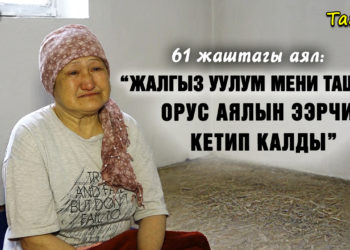 “Жалгыз уулум мени таштап, орус аялын ээрчип кетип калды” дейт улгайган аял