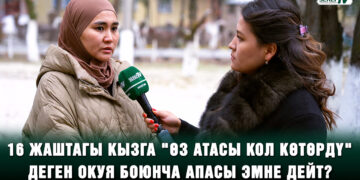 16 жаштагы кыздын апасы: “Өз атасы кол көтөрүп, оозго алгыс сөздөр менен айыптаган”